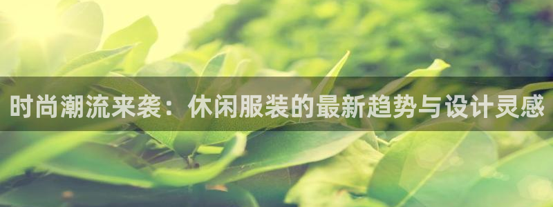 开丰娱乐登录官方网站：时尚潮流来袭：休闲