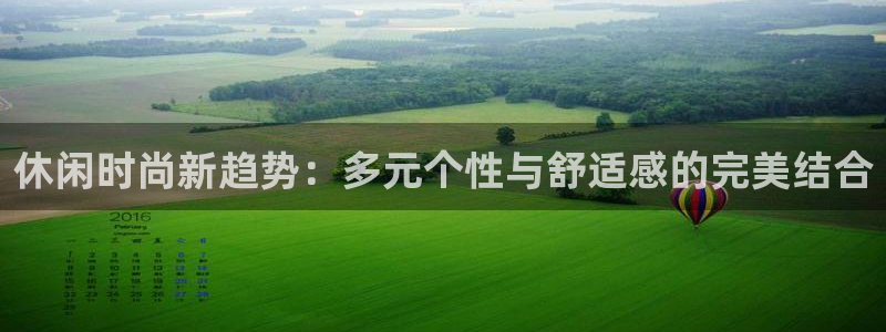 开丰娱乐注册电7O777：休闲时尚新趋势